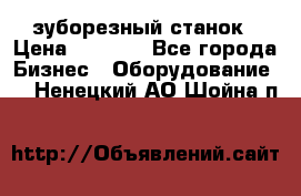 525 зуборезный станок › Цена ­ 1 000 - Все города Бизнес » Оборудование   . Ненецкий АО,Шойна п.